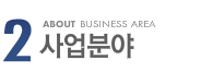 2 ABOUT BUSINESS AREA - 사업분야